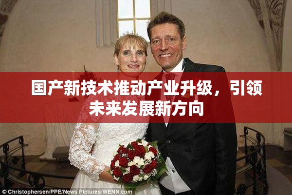 国产新技术推动产业升级，引领未来发展新方向
