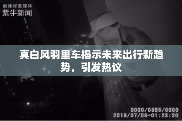 真白风羽里车揭示未来出行新趋势，引发热议