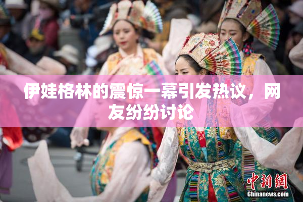 伊娃格林的震惊一幕引发热议，网友纷纷讨论