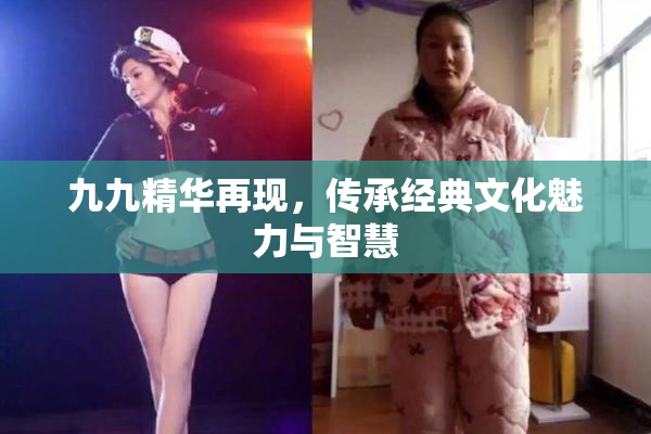 九九精华再现，传承经典文化魅力与智慧