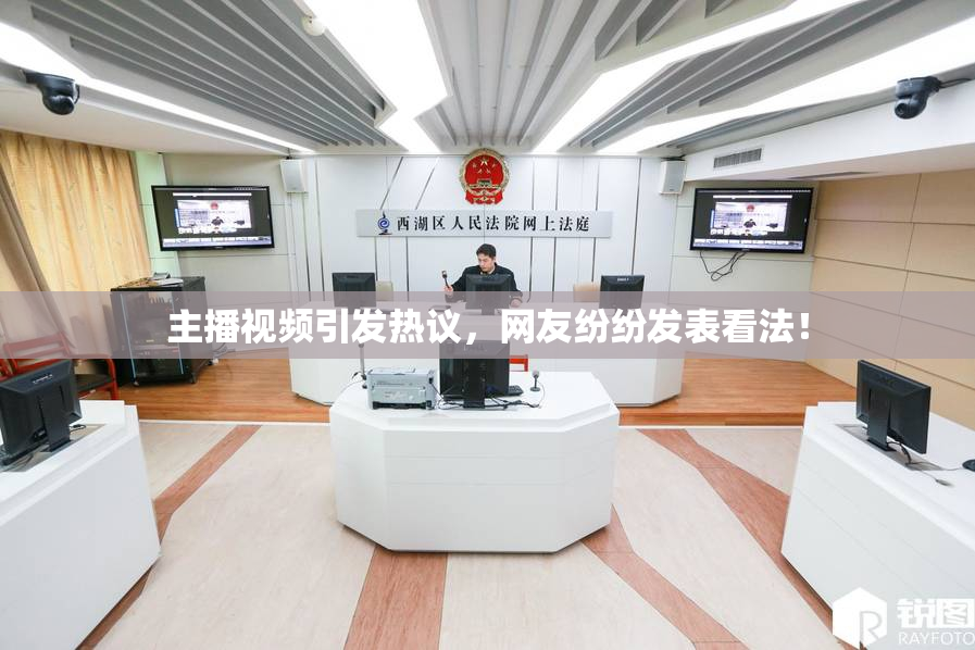 主播视频引发热议，网友纷纷发表看法！