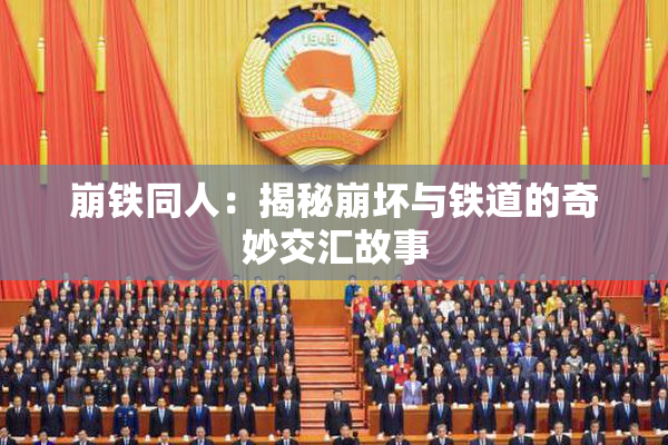 崩铁同人：揭秘崩坏与铁道的奇妙交汇故事