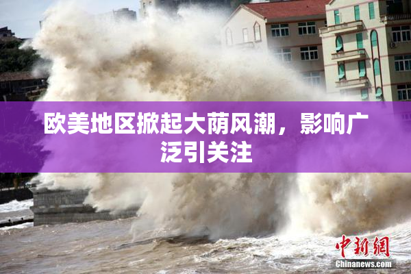 欧美地区掀起大荫风潮，影响广泛引关注