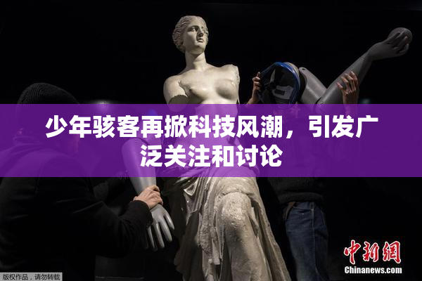 少年骇客再掀科技风潮，引发广泛关注和讨论