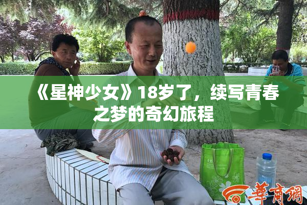 《星神少女》18岁了，续写青春之梦的奇幻旅程