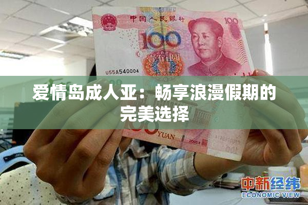 爱情岛成人亚：畅享浪漫假期的完美选择