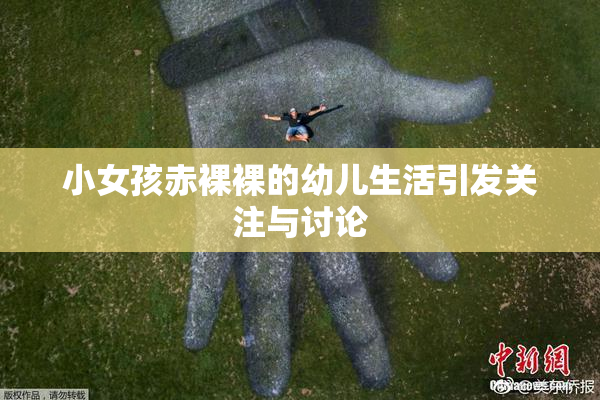 小女孩赤裸裸的幼儿生活引发关注与讨论