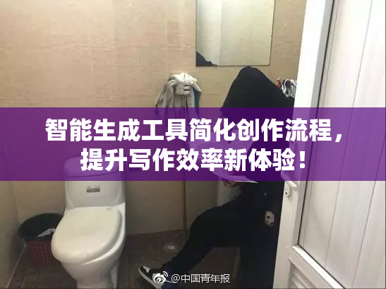 智能生成工具简化创作流程，提升写作效率新体验！