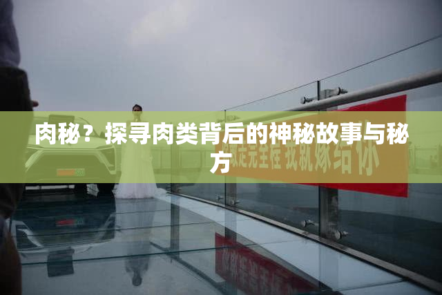 肉秘？探寻肉类背后的神秘故事与秘方
