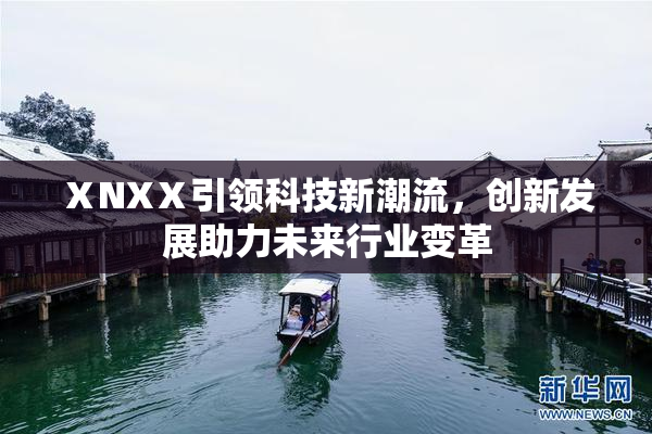 ⅩNXⅩ引领科技新潮流，创新发展助力未来行业变革