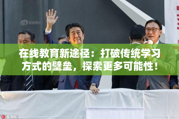 在线教育新途径：打破传统学习方式的壁垒，探索更多可能性！