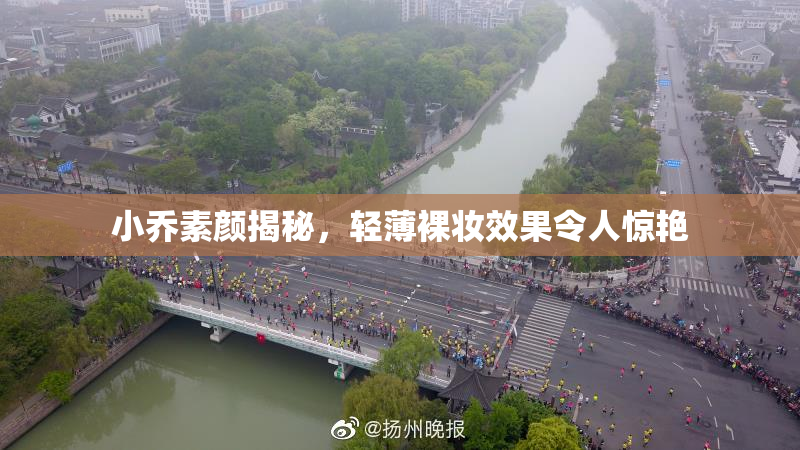 小乔素颜揭秘，轻薄裸妆效果令人惊艳