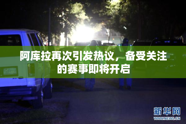 阿库拉再次引发热议，备受关注的赛事即将开启