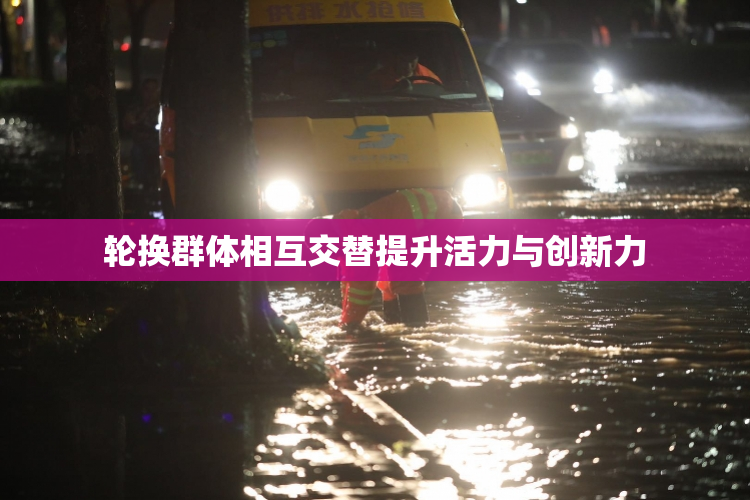 轮换群体相互交替提升活力与创新力