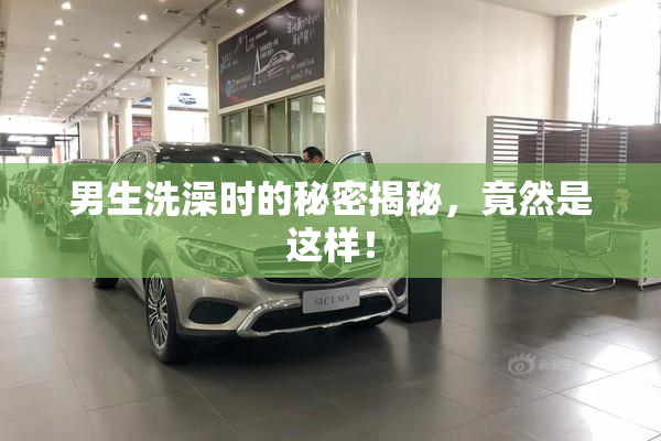 男生洗澡时的秘密揭秘，竟然是这样！