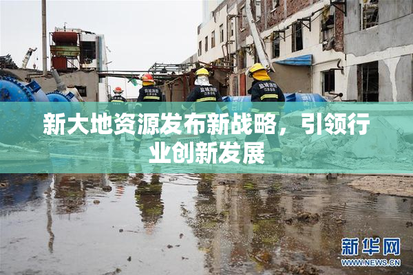 新大地资源发布新战略，引领行业创新发展