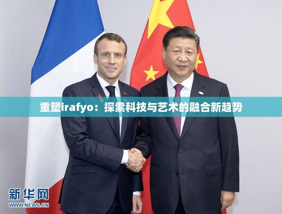 重塑irafyo：探索科技与艺术的融合新趋势