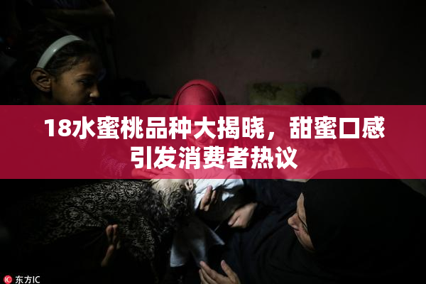18水蜜桃品种大揭晓，甜蜜口感引发消费者热议