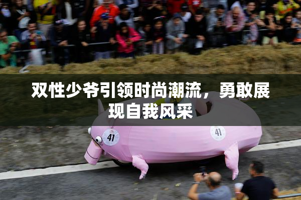 双性少爷引领时尚潮流，勇敢展现自我风采