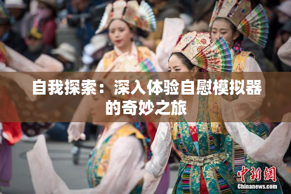 自我探索：深入体验自慰模拟器的奇妙之旅