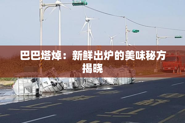 巴巴塔焯：新鲜出炉的美味秘方揭晓