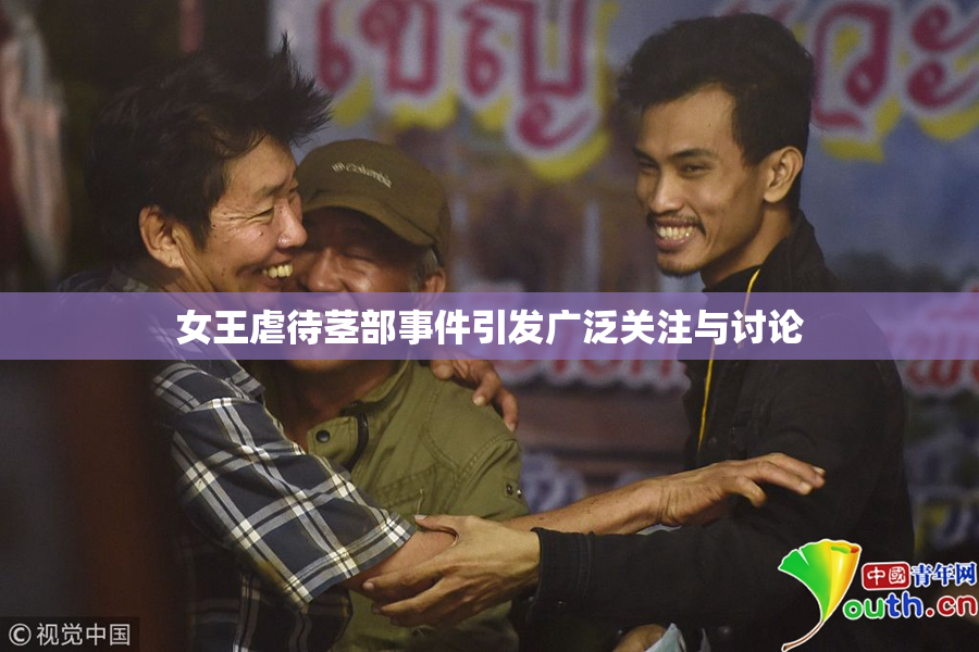 女王虐待茎部事件引发广泛关注与讨论