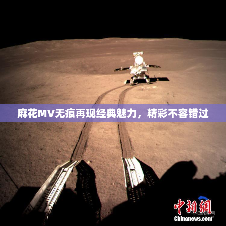 麻花MV无痕再现经典魅力，精彩不容错过