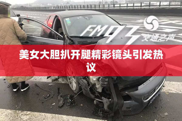美女大胆扒开腿精彩镜头引发热议