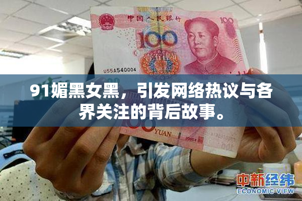 91媚黑女黑，引发网络热议与各界关注的背后故事。
