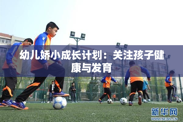 幼儿娇小成长计划：关注孩子健康与发育