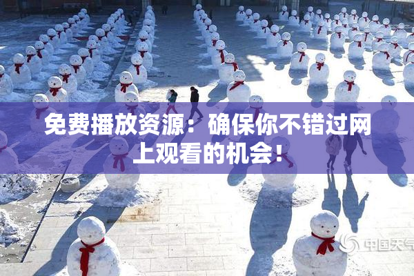 免费播放资源：确保你不错过网上观看的机会！