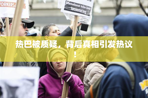 热巴被质疑，背后真相引发热议！
