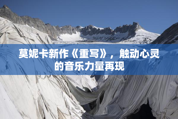 莫妮卡新作《重写》，触动心灵的音乐力量再现