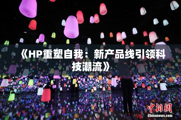 《HP重塑自我：新产品线引领科技潮流》