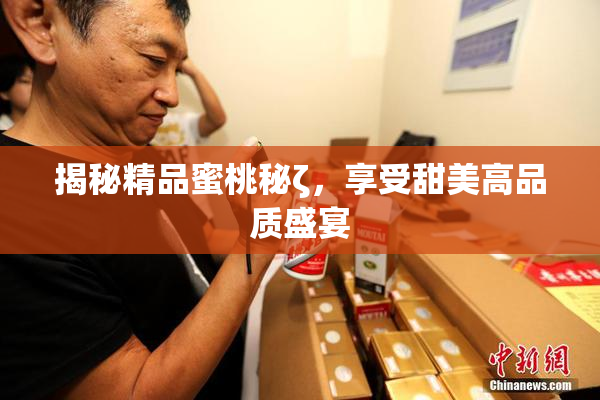 揭秘精品蜜桃秘ζ，享受甜美高品质盛宴