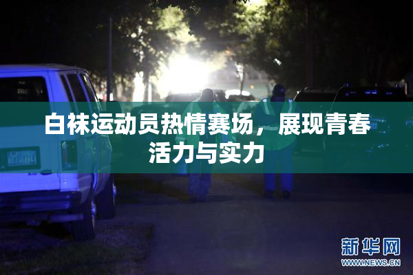 白袜运动员热情赛场，展现青春活力与实力