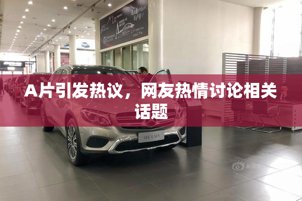 A片引发热议，网友热情讨论相关话题