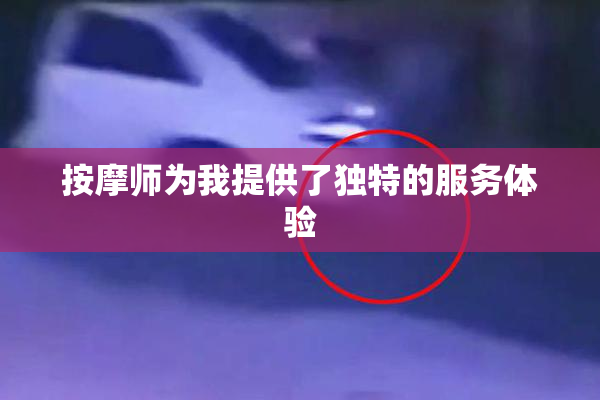 按摩师为我提供了独特的服务体验