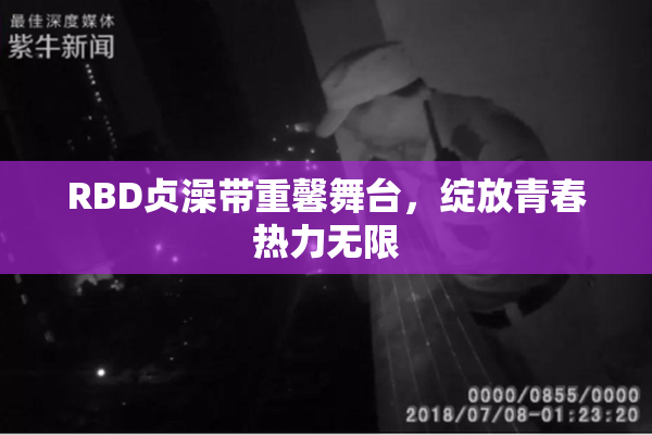 RBD贞澡带重馨舞台，绽放青春热力无限