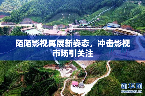 陌陌影视再展新姿态，冲击影视市场引关注