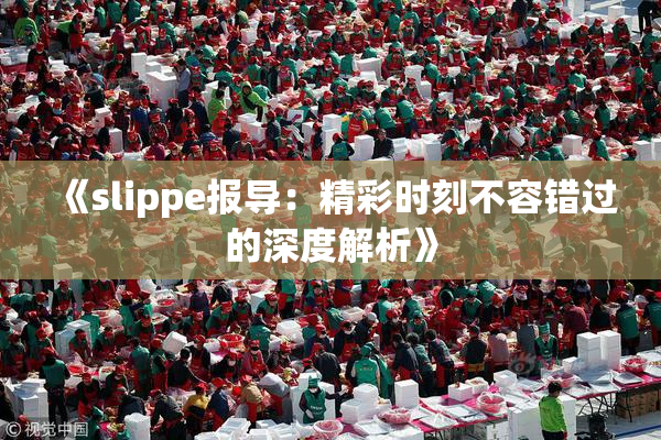 《slippe报导：精彩时刻不容错过的深度解析》