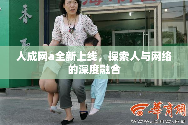 人成网a全新上线，探索人与网络的深度融合