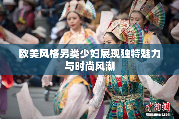 欧美风格另类少妇展现独特魅力与时尚风潮