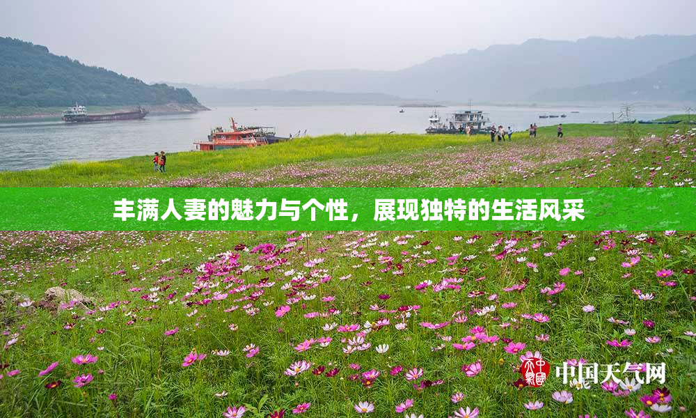 丰满人妻的魅力与个性，展现独特的生活风采