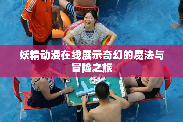 妖精动漫在线展示奇幻的魔法与冒险之旅