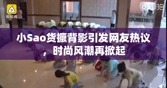小Sao货撅背影引发网友热议，时尚风潮再掀起