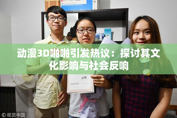 动漫3D啪啪引发热议：探讨其文化影响与社会反响
