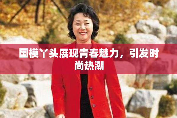 国模丫头展现青春魅力，引发时尚热潮