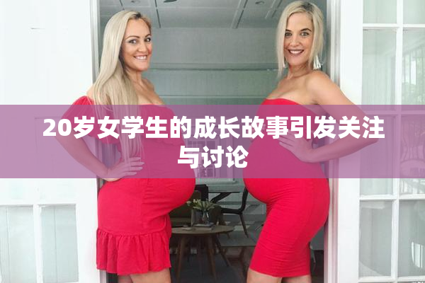 20岁女学生的成长故事引发关注与讨论
