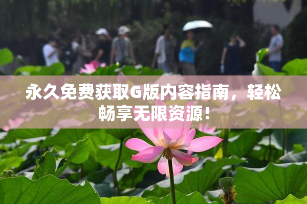 永久免费获取G版内容指南，轻松畅享无限资源！